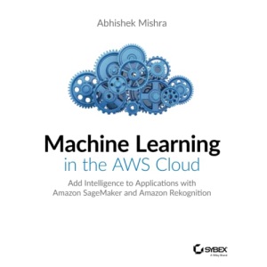 Machine Learning in the AWS Cloud: Add Intelligence to Applications with Amazon SageMaker and Amazon Rekognition
