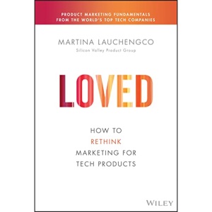 Loved: How to Rethink Marketing for Tech Products (Silicon Valley Product Group)