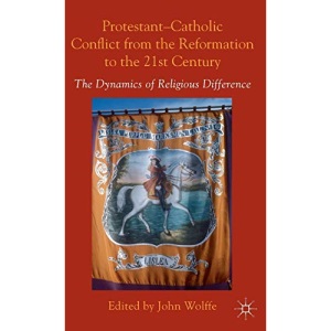 Protestant-Catholic Conflict from the Reformation to the 21st Century: The Dynamics of Religious Difference