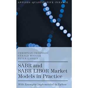 SABR and SABR LIBOR Market Models in Practice: With Examples Implemented in Python (Applied Quantitative Finance)