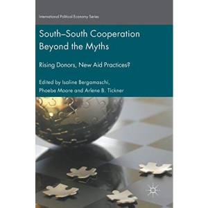 South-South Cooperation Beyond the Myths: Rising Donors, New Aid Practices? (International Political Economy Series)