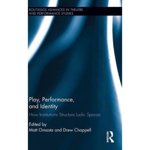 Play, Performance, and Identity: How Institutions Structure Ludic Spaces (Routledge Advances in Theatre & Performance Studies)