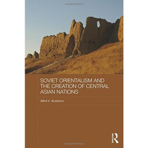Soviet Orientalism and the Creation of Central Asian Nations (Central Asian Studies)