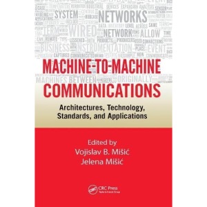 Machine-to-Machine Communications: Architectures, Technology, Standards, and Applications