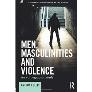 Men, Masculinities and Violence: An Ethnographic Study (Routledge Studies in Crime and Society)