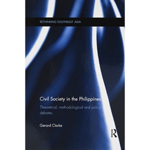 Civil Society in the Philippines: Theoretical, Methodological and Policy Debates (Rethinking Southeast Asia)