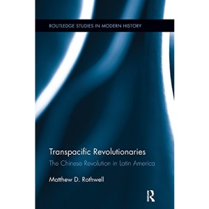 Transpacific Revolutionaries: The Chinese Revolution in Latin America (Routledge Studies in Modern History)
