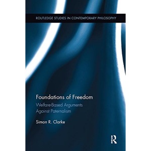 Foundations of Freedom: Welfare-Based Arguments Against Paternalism (Routledge Studies in Contemporary Philosophy)