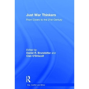 Just War Thinkers: From Cicero to the 21st Century (War, Conflict and Ethics)