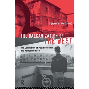 The Balkanization of the West: The Confluence of Postmodernism and Postcommunism