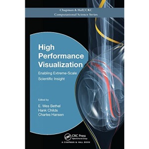 High Performance Visualization: Enabling Extreme-Scale Scientific Insight (Chapman & Hall/CRC Computational Science)