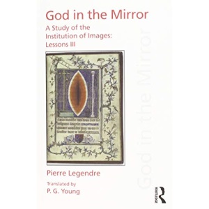 Pierre Legendre Lessons III God in the Mirror: A Study of the Institution of Images (Discources of Law)