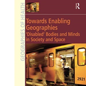 Towards Enabling Geographies: ‘Disabled’ Bodies and Minds in Society and Space (Geographies of Health)
