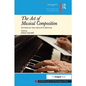 The Act of Musical Composition: Studies in the Creative Process (SEMPRE Studies in the Psychology of Music)