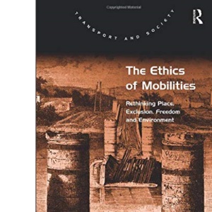 The Ethics of Mobilities: Rethinking Place, Exclusion, Freedom and Environment (Transport and Society)