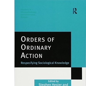 Orders of Ordinary Action: Respecifying Sociological Knowledge (Directions in Ethnomethodology and Conversation Analysis)