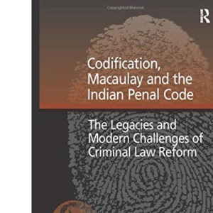 Codification, Macaulay and the Indian Penal Code: The Legacies and Modern Challenges of Criminal Law Reform (International and Comparative Criminal Justice)