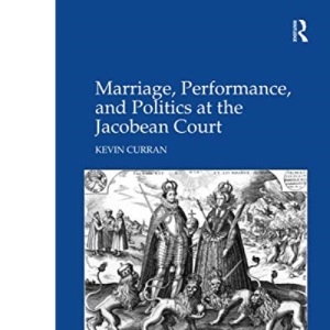 Marriage, Performance, and Politics at the Jacobean Court (Studies in Performance and Early Modern Drama)