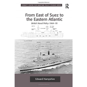 From East of Suez to the Eastern Atlantic: British Naval Policy 1964-70 (Corbett Centre for Maritime Policy Studies)