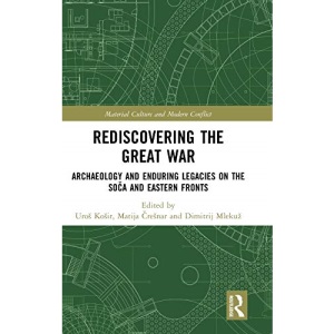 Rediscovering the Great War: Archaeology and Enduring Legacies on the Soča and Eastern Fronts (Material Culture and Modern Conflict)