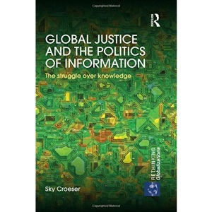 Global Justice and the Politics of Information: The struggle over knowledge (Rethinking Globalizations)