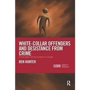 White-Collar Offenders and Desistance from Crime: Future selves and the constancy of change (International Series on Desistance and Rehabilitation)
