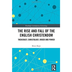 The Rise and Fall of the English Christendom: Theocracy, Christology, Order and Power (Routledge Contemporary Ecclesiology)