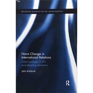 Norm Change in International Relations: Linked Ecologies in UN Peacekeeping Operations (Routledge Research on the United Nations UN)