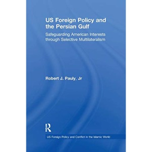 US Foreign Policy and the Persian Gulf: Safeguarding American Interests through Selective Multilateralism
