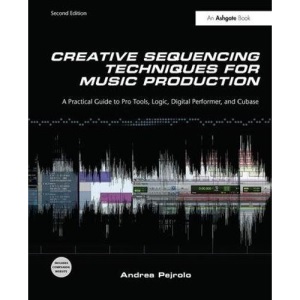 Creative Sequencing Techniques for Music Production: A Practical Guide to Pro Tools, Logic, Digital Performer, and Cubase