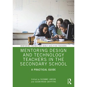 Mentoring Design and Technology Teachers in the Secondary School: A Practical Guide (Mentoring Trainee and Early Career Teachers)