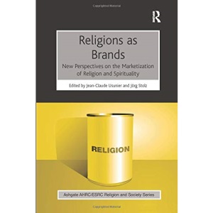 Religions as Brands: New Perspectives on the Marketization of Religion and Spirituality (AHRC/ESRC Religion and Society Series)