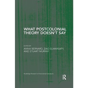What Postcolonial Theory Doesn’t Say (Routledge Research in Postcolonial Literatures)