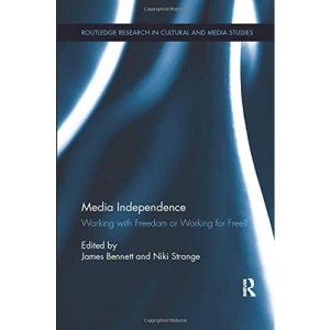 Media Independence: Working with Freedom or Working for Free? (Routledge Research in Cultural and Media Studies)
