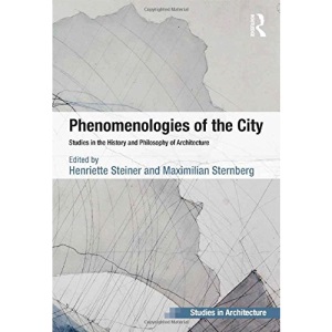 Phenomenologies of the City: Studies in the History and Philosophy of Architecture (Ashgate Studies in Architecture)