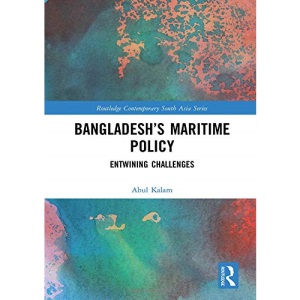 Bangladesh’s Maritime Policy: Entwining Challenges (Routledge Contemporary South Asia Series)