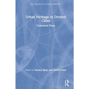 Urban Heritage in Divided Cities: Contested Pasts (Key Issues in Cultural Heritage)