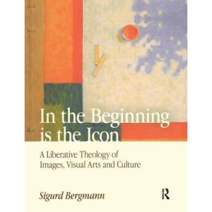 In the Beginning is the Icon: A Liberative Theology of Images, Visual Arts and Culture (Ancient Philosophies (Hardcover))