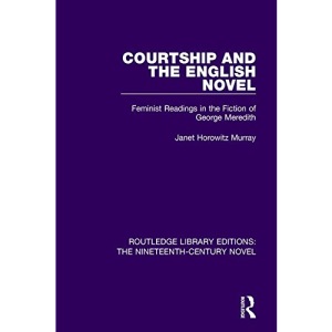Courtship and the English Novel: Feminist Readings in the Fiction of George Meredith (Routledge Library Editions: The Nineteenth-Century Novel)
