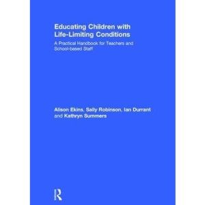 Educating Children with Life-Limiting Conditions: A Practical Handbook for Teachers and School-based Staff