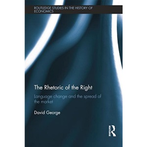 The Rhetoric of the Right: Language Change and the Spread of the Market (Routledge Studies in the History of Economics)