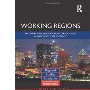 Working Regions: Reconnecting Innovation and Production in the Knowledge Economy (Regions and Cities)
