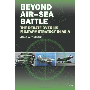 Beyond Air–Sea Battle: The Debate Over US Military Strategy in Asia (Adelphi series)