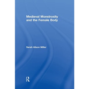Medieval Monstrosity and the Female Body: 08 (Routledge Studies in Medieval Religion and Culture)