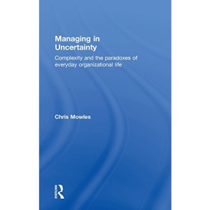 Managing in Uncertainty: Complexity and the paradoxes of everyday organizational life