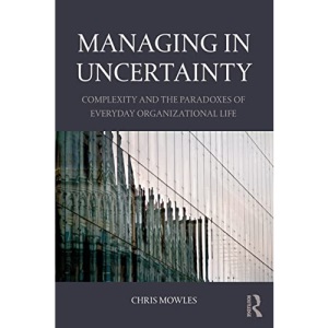 Managing in Uncertainty: Complexity and the paradoxes of everyday organizational life