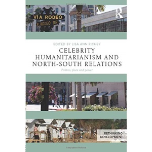 Celebrity Humanitarianism and North-South Relations: Politics, place and power (Rethinking Development)