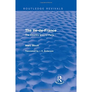 The Ile-de-France (Routledge Revivals): The Country around Paris (Routledge Revivals: Selected Works of Marc Bloch)