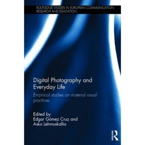 Digital Photography and Everyday Life: Empirical Studies on Material Visual Practices (Routledge Studies in European Communication Research and Education)