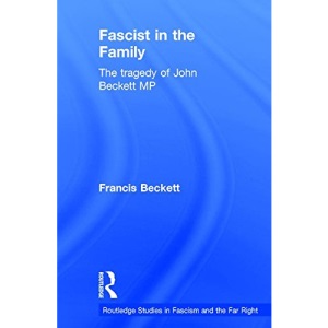 Fascist in the Family: The Tragedy of John Beckett M.P. (Routledge Studies in Fascism and the Far Right)